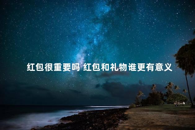 红包很重要吗 红包和礼物谁更有意义